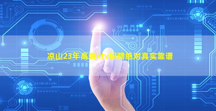 凉山23年高端ktv招聘绝对真实靠谱