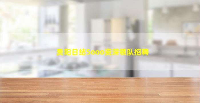 贵阳日结5ooo资深领队招聘